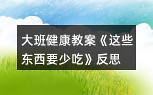 大班健康教案《這些東西要少吃》反思