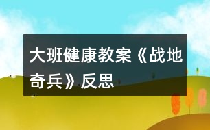 大班健康教案《戰(zhàn)地奇兵》反思