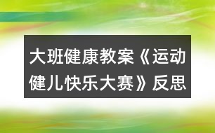 大班健康教案《運(yùn)動(dòng)健兒快樂大賽》反思