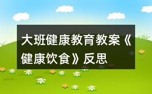 大班健康教育教案《健康飲食》反思