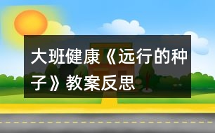 大班健康《遠(yuǎn)行的種子》教案反思