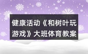 健康活動《和樹葉玩游戲》大班體育教案