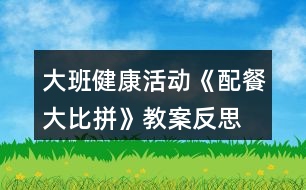 大班健康活動《配餐大比拼》教案反思