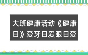 大班健康活動(dòng)《健康日》愛牙日愛眼日愛耳日教學(xué)設(shè)計(jì)反思