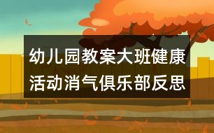 幼兒園教案大班健康活動消氣俱樂部反思