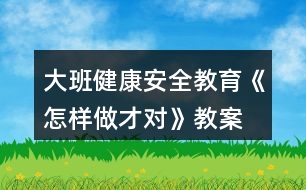 大班健康安全教育《怎樣做才對(duì)》教案