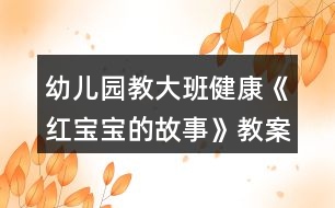 幼兒園教大班健康《紅寶寶的故事》教案反思