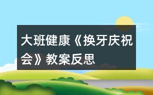 大班健康《換牙慶祝會(huì)》教案反思