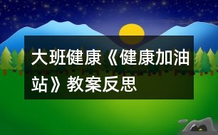 大班健康《健康加油站》教案反思