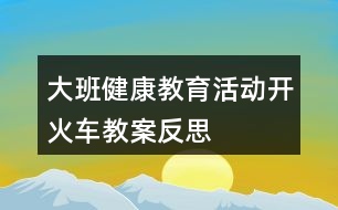 大班健康教育活動——開火車教案反思