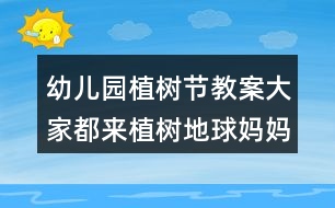 幼兒園植樹節(jié)教案大家都來植樹地球媽媽更健康