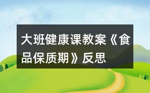 大班健康課教案《食品保質(zhì)期》反思