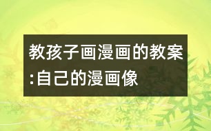 教孩子畫漫畫的教案:自己的漫畫像