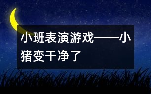 小班表演游戲――小豬變干凈了