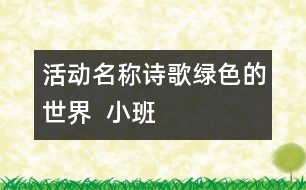 活動(dòng)名稱：詩(shī)歌“綠色的世界”  （小班）