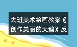 大班美術(shù)繪畫教案《創(chuàng)作美麗的天鵝》反思