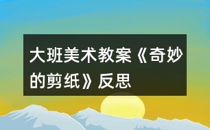 大班美術(shù)教案《奇妙的剪紙》反思