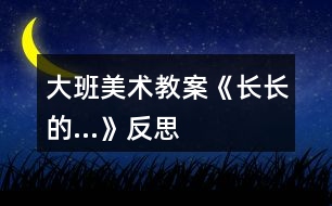 大班美術教案《長長的…》反思