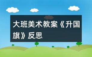 大班美術(shù)教案《升國(guó)旗》反思