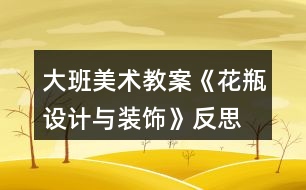 大班美術(shù)教案《花瓶設(shè)計(jì)與裝飾》反思