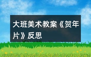 大班美術教案《賀年片》反思