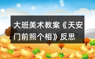 大班美術(shù)教案《天安門前照個相》反思