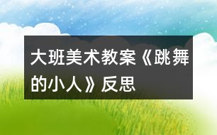 大班美術教案《跳舞的小人》反思