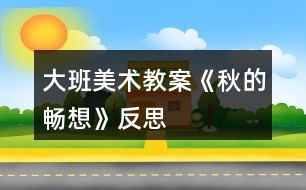 大班美術(shù)教案《秋的暢想》反思