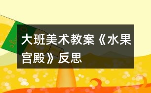 大班美術教案《水果宮殿》反思