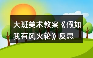 大班美術(shù)教案《假如我有風(fēng)火輪》反思