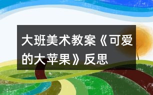 大班美術(shù)教案《可愛的大蘋果》反思