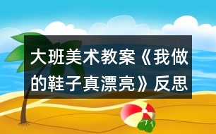 大班美術(shù)教案《我做的鞋子真漂亮》反思