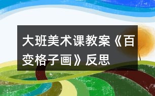 大班美術(shù)課教案《百變格子畫》反思