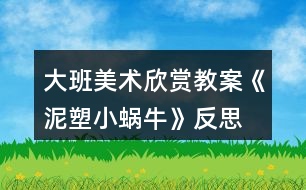 大班美術欣賞教案《泥塑小蝸牛》反思