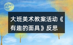 大班美術(shù)教案活動《有趣的面具》反思