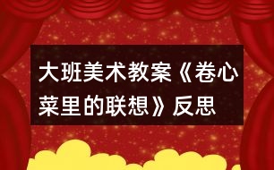 大班美術(shù)教案《卷心菜里的聯(lián)想》反思