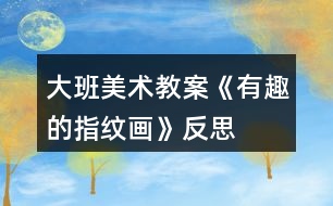 大班美術(shù)教案《有趣的指紋畫》反思