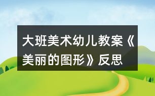 大班美術(shù)幼兒教案《美麗的圖形》反思