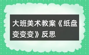 大班美術教案《紙盤變變變》反思