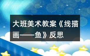 大班美術教案《線描畫――魚》反思