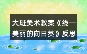 大班美術教案《線―美麗的向日葵》反思