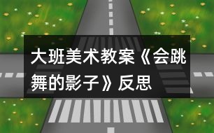 大班美術教案《會跳舞的影子》反思