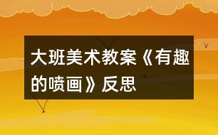 大班美術教案《有趣的噴畫》反思