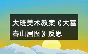 大班美術教案《大富春山居圖》反思