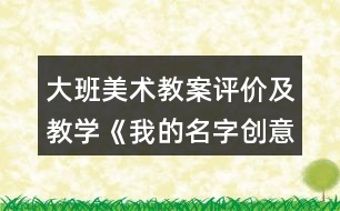 大班美術(shù)教案評價及教學《我的名字創(chuàng)意》反思