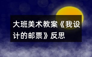 大班美術(shù)教案《我設(shè)計的郵票》反思