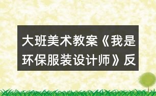 大班美術教案《我是環(huán)保服裝設計師》反思