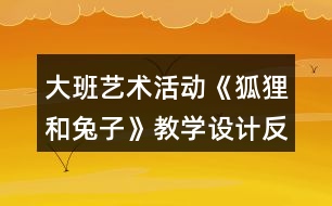 大班藝術(shù)活動《狐貍和兔子》教學(xué)設(shè)計反思