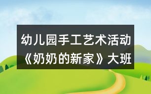 幼兒園手工藝術(shù)活動(dòng)《奶奶的新家》大班美術(shù)教案總結(jié)