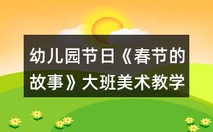 幼兒園節(jié)日《春節(jié)的故事》大班美術(shù)教學(xué)設(shè)計(jì)反思